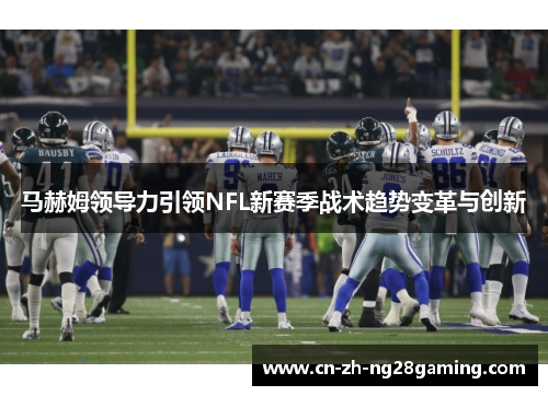 马赫姆领导力引领NFL新赛季战术趋势变革与创新