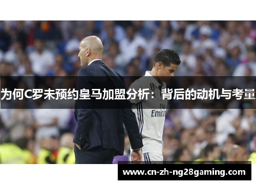 为何C罗未预约皇马加盟分析：背后的动机与考量