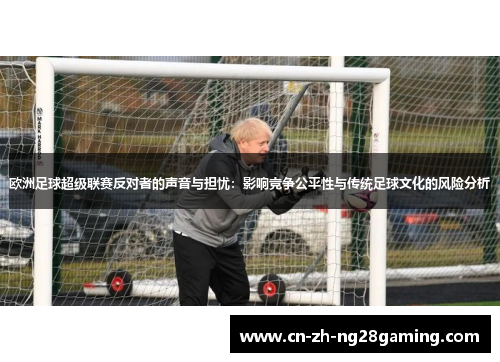 欧洲足球超级联赛反对者的声音与担忧：影响竞争公平性与传统足球文化的风险分析