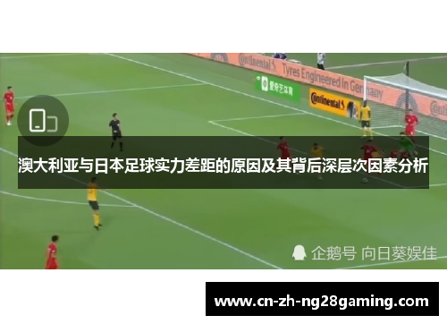 澳大利亚与日本足球实力差距的原因及其背后深层次因素分析