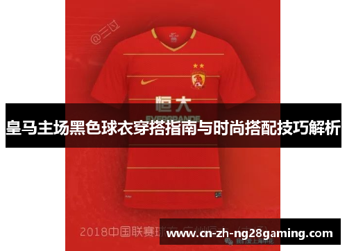 皇马主场黑色球衣穿搭指南与时尚搭配技巧解析