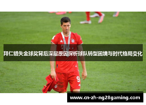 拜仁错失金球奖背后深层原因探析球队转型困境与时代格局变化