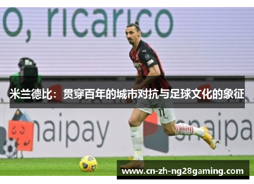 米兰德比:贯穿百年的城市对抗与足球文化的象征 米兰德比:贯穿百年的城市对抗与足球文化的象征
