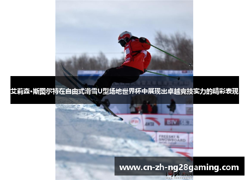 艾莉森·斯图尔特在自由式滑雪U型场地世界杯中展现出卓越竞技实力的精彩表现