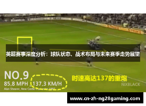 英超赛事深度分析:球队状态、战术布局与未来赛季走势展望 英超赛事深度分析:球队状态、战术布局与未来赛季走势展望