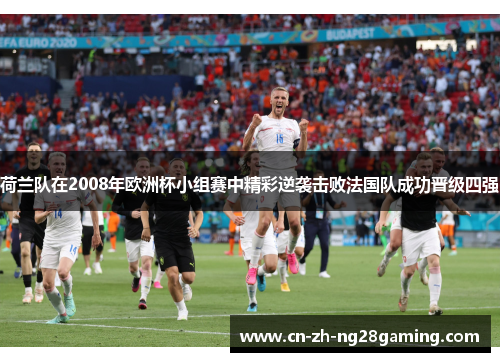 荷兰队在2008年欧洲杯小组赛中精彩逆袭击败法国队成功晋级四强 荷兰队在2008年欧洲杯小组赛中精彩逆袭击败法国队成功晋级四强