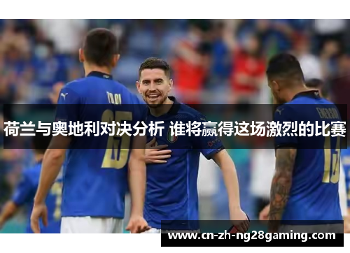 荷兰与奥地利对决分析 谁将赢得这场激烈的比赛 荷兰与奥地利对决分析 谁将赢得这场激烈的比赛
