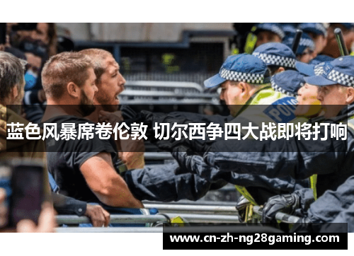 蓝色风暴席卷伦敦 切尔西争四大战即将打响