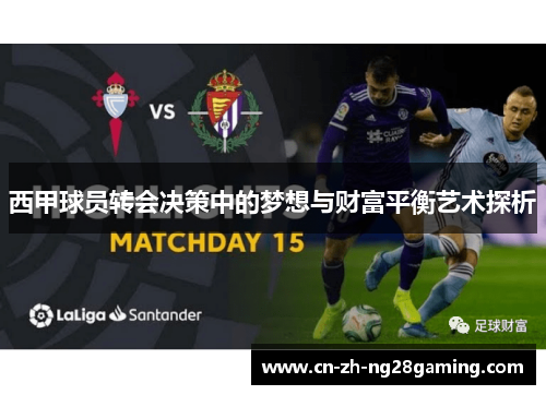 西甲球员转会决策中的梦想与财富平衡艺术探析 西甲球员转会决策中的梦想与财富平衡艺术探析