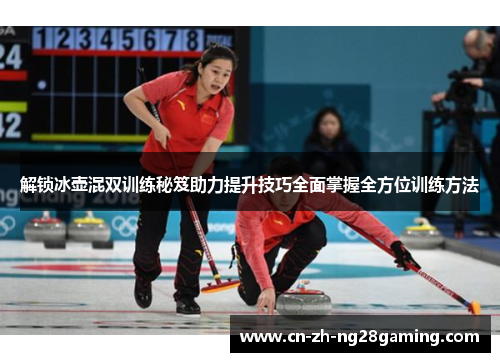 解锁冰壶混双训练秘笈助力提升技巧全面掌握全方位训练方法 解锁冰壶混双训练秘笈助力提升技巧全面掌握全方位训练方法