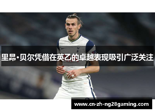 里昂·贝尔凭借在英乙的卓越表现吸引广泛关注 里昂·贝尔凭借在英乙的卓越表现吸引广泛关注