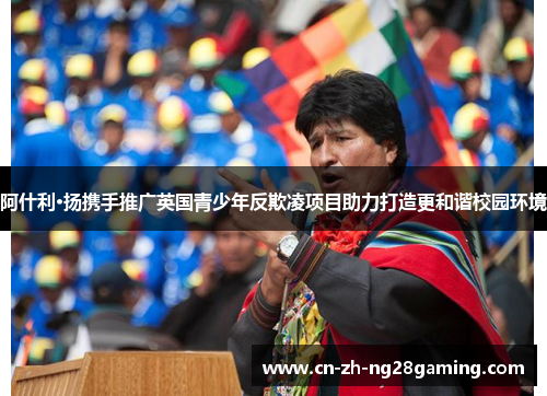阿什利·扬携手推广英国青少年反欺凌项目助力打造更和谐校园环境 阿什利·扬携手推广英国青少年反欺凌项目助力打造更和谐校园环境