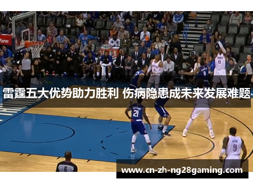 雷霆五大优势助力胜利 伤病隐患成未来发展难题 雷霆五大优势助力胜利 伤病隐患成未来发展难题