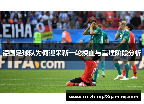 德国足球队为何迎来新一轮换血与重建阶段分析
