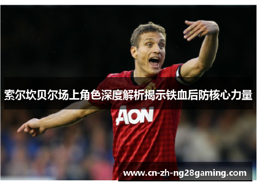 索尔坎贝尔场上角色深度解析揭示铁血后防核心力量