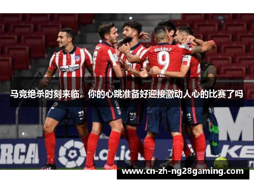 马竞绝杀时刻来临，你的心跳准备好迎接激动人心的比赛了吗