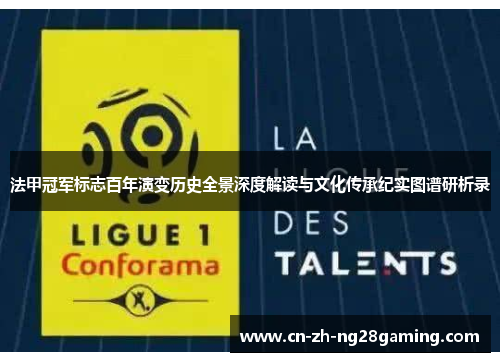 法甲冠军标志百年演变历史全景深度解读与文化传承纪实图谱研析录