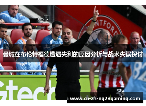 曼城在布伦特福德遭遇失利的原因分析与战术失误探讨