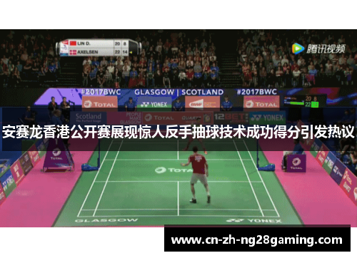 安赛龙香港公开赛展现惊人反手抽球技术成功得分引发热议