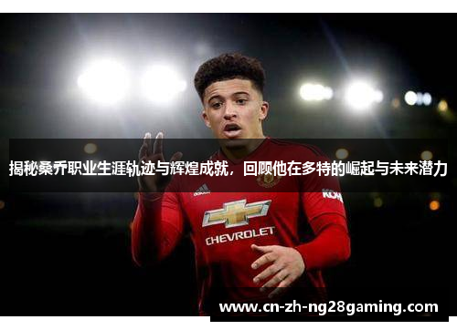 揭秘桑乔职业生涯轨迹与辉煌成就,回顾他在多特的崛起与未来潜力 揭秘桑乔职业生涯轨迹与辉煌成就,回顾他在多特的崛起与未来潜力