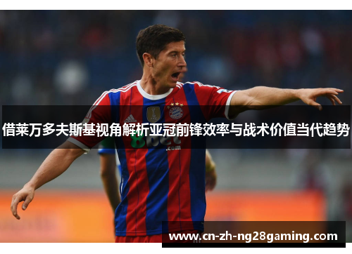 借莱万多夫斯基视角解析亚冠前锋效率与战术价值当代趋势