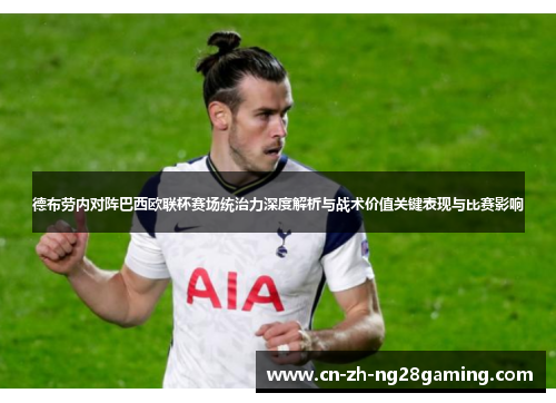 德布劳内对阵巴西欧联杯赛场统治力深度解析与战术价值关键表现与比赛影响