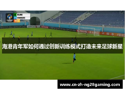 海港青年军如何通过创新训练模式打造未来足球新星
