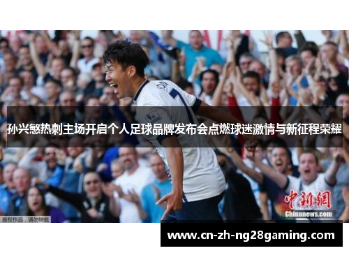 孙兴慜热刺主场开启个人足球品牌发布会点燃球迷激情与新征程荣耀