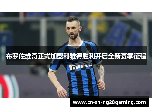 布罗佐维奇正式加盟利雅得胜利开启全新赛季征程