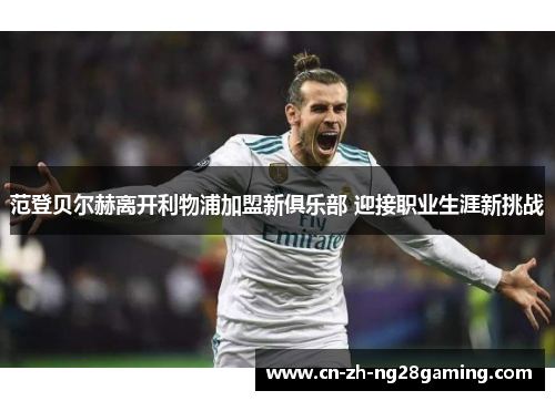 范登贝尔赫离开利物浦加盟新俱乐部 迎接职业生涯新挑战