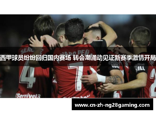 西甲球员纷纷回归国内赛场 转会潮涌动见证新赛季激情开局