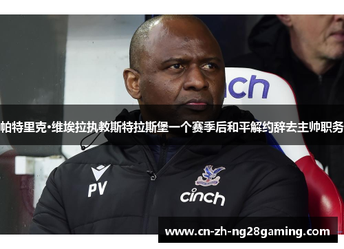 帕特里克·维埃拉执教斯特拉斯堡一个赛季后和平解约辞去主帅职务 帕特里克·维埃拉执教斯特拉斯堡一个赛季后和平解约辞去主帅职务
